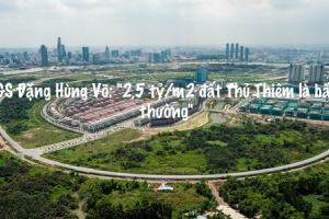 GS Đặng Hùng Võ: "2,5 tỷ/m2 đất Thủ Thiêm là bất thường"