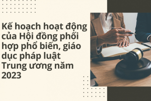 Kế hoạch hoạt động của Hội đồng phối hợp phổ biến, giáo dục pháp luật Trung ương năm 2023
