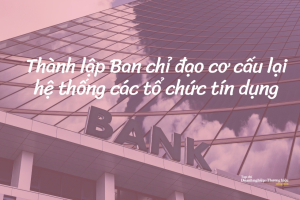 Thành lập Ban chỉ đạo cơ cấu lại hệ thống các tổ chức tín dụng