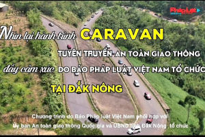 Nhìn lại hành trình Caravan tuyên truyền an toàn giao thông đầy cảm xúc do báo Pháp luật Việt Nam tổ chức tại Đắk Nông